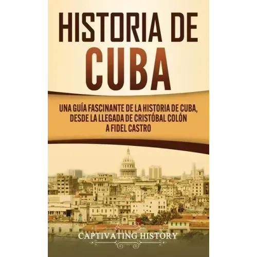 Historia de Cuba: Una guía fascinante de la historia de Cuba, desde la llegada de Cristóbal Colón a Fidel Castro