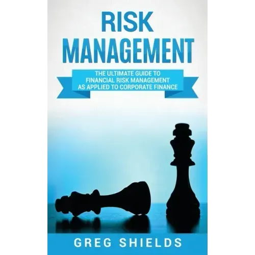 Risk Management: The Ultimate Guide to Financial Risk Management as Applied to Corporate Finance