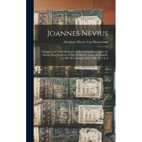 Joannes Nevius: Schepen and Third Secretary of New Amsterdam Under the Dutch, First Secretary of New York City Under the English, and