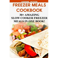 Freezer Meals Cookbook: 30+ Amazing Slow Cooker Freezer Meals In One Book!: (Freezer Recipes, 365 Days of Quick & Easy, Make Ahead, Freezer Meals)