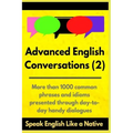 Advanced English Conversations (2): Speak English Like a Native: More than 1000 common phrases and idioms presented through day-to-day handy dialogues
