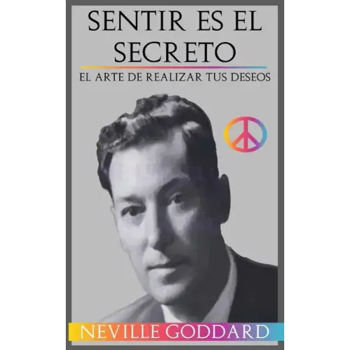 Sentir es el Secreto: El arte de Realizar tus Deseos