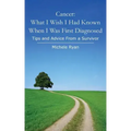 Cancer: What I Wish I Had Known When I Was First Diagnosed: Tips and Advice From a Survivor