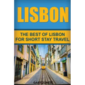 Lisbon: The Best Of Lisbon For Short Stay Travel
