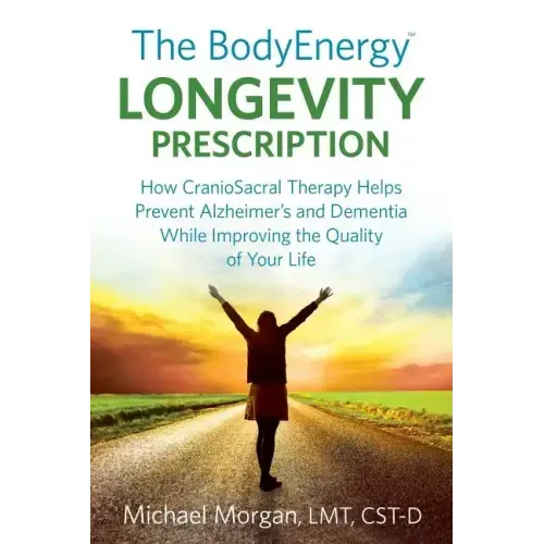 The BodyEnergy Longevity Prescription: How CranioSacral Therapy helps prevent Alzheimer's and Dementia while improving your quality of life