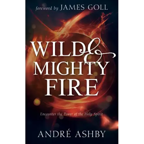 Wild and Mighty Fire: Encounter the Power of the Holy Spirit