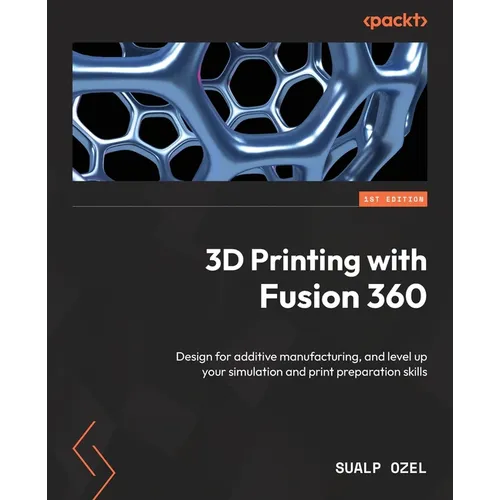 3D Printing with Fusion 360: Design for additive manufacturing, and level up your simulation and print preparation skills