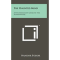 The Haunted Mind: A Psychoanalyst Looks at the Supernatural