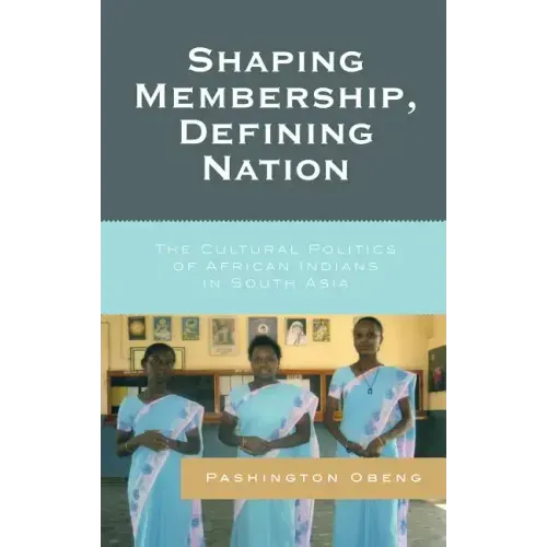Shaping Membership, Defining Nation: The Cultural Politics of African Indians in South Asia