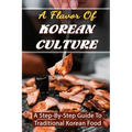 A Flavor Of Korean Culture: A Step-By-Step Guide To Traditional Korean Food