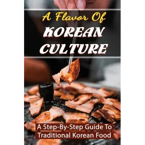 A Flavor Of Korean Culture: A Step-By-Step Guide To Traditional Korean Food