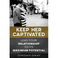Keep Her Captivated: Lead Your Relationship To Its Maximum Potential