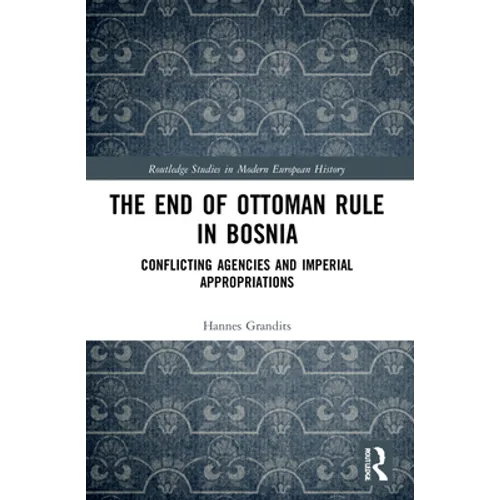 The End of Ottoman Rule in Bosnia: Conflicting Agencies and Imperial Appropriations