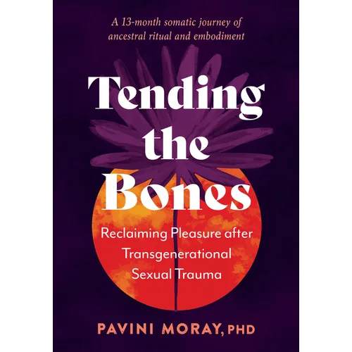 Tending the Bones: Reclaiming Pleasure After Transgenerational Sexual Trauma--A 13-Month Somatic Journey of Ancestral Ritual and Embodiment