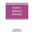 Paxton's Botanical dictionary; comprising the names, history, and culture of all plants known in Britain; with a full explanation of technical terms