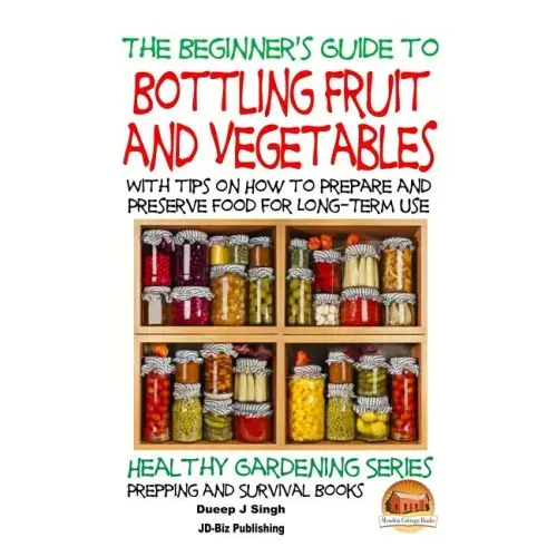 A Beginner's Guide to Bottling Fruit and Vegetables: With tips on How to Prepare and Preserve Food for Long-Term Use