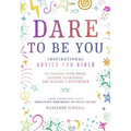 Dare to Be You: Inspirational Advice for Girls on Finding Your Voice, Leading Fearlessly, and Making a Difference