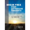 Break Free from Intrusive Thoughts: An Evidence-Based Guide for Managing Fear and Finding Peace