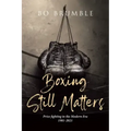 Boxing Still Matters: Prize fighting in the Modern Era 1981-2021