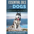 Essential Oils for Dogs: Aromatherapy for Beginners AND 103 Essential Oils Recipes