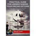 Practical Guide to Understanding Your Pricing Options: Price Your Product or Service for Strategic Objectives