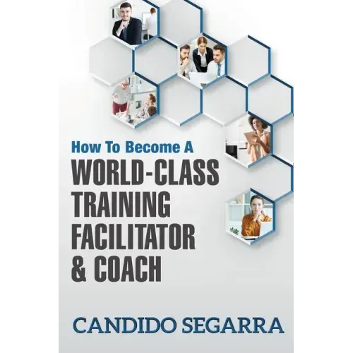 How to Become a World-Class Training Facilitator & Coach: Practical Tips and Ideas on How to Lead a Learning and Development Process