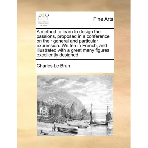 A Method to Learn to Design the Passions, Proposed in a Conference on Their General and Particular Expression. Written in French, and Illustrated with