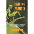 Praying Mantis: Everything You Need To Know About Praying Mantis. Their Food Plan. Habitat Defense And Reproduction
