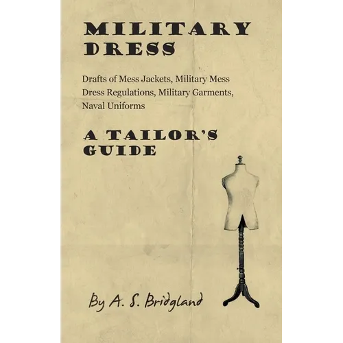 Military Dress: Drafts of Mess Jackets, Military Mess Dress Regulations, Military Garments, Naval Uniforms - A Tailor's Guide