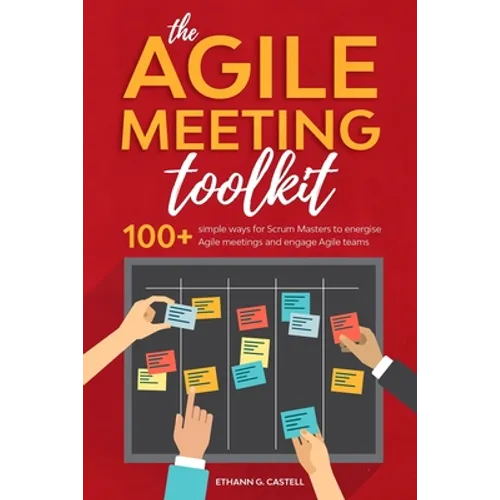The Agile Meeting Toolkit: 100+ simple ways for Scrum Masters to energise Agile meetings and engage Agile teams
