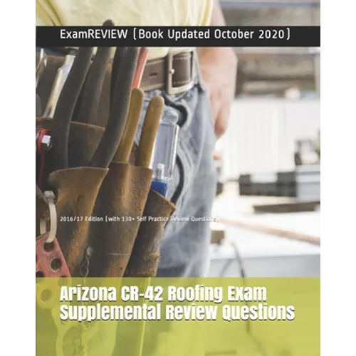 Arizona CR-42 Roofing Exam Supplemental Review Questions 2016/17 Edition: (with 130+ Self Practice Review Questions)