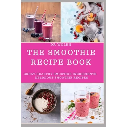 The Smoothie Recipe Book: Great Healthy Smoothie Ingredients, Delicious Smoothie Recipes
