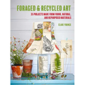 Foraged and Recycled Art: 35 Projects Made from Found, Natural, and Repurposed Materials