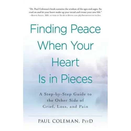 Finding Peace When Your Heart Is in Pieces: A Step-By-Step Guide to the Other Side of Grief, Loss, and Pain