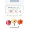 Forgiving the Church: How to Release the Confusion and Hurt When the Church Abuses