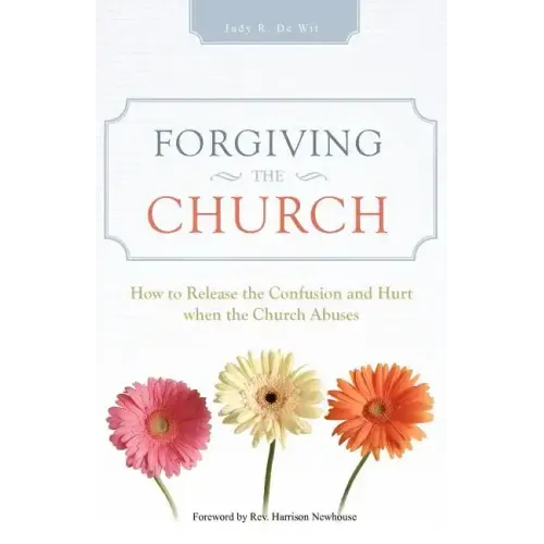 Forgiving the Church: How to Release the Confusion and Hurt When the Church Abuses