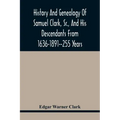 History And Genealogy Of Samuel Clark, Sr., And His Descendants From 1636-1891--255 Years