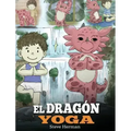 El Dragón Yoga: (The Yoga Dragon). Enseña a tu dragón a practicar yoga. Un lindo cuento infantil para enseñar a los niños el poder del