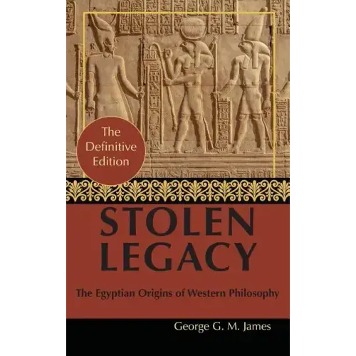 By George G. M. James: Stolen Legacy: Greek Philosophy is Stolen Egyptian Philosophy