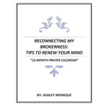 Reconnecting My Brokenness: Tips to Renew Your Mind "12- Month Prayer Calendar"