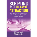 Scripting with The Law of Attraction: Tips, Techniques, and Templates to Manifest Your Dream Life through Scripting
