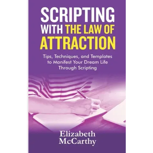Scripting with The Law of Attraction: Tips, Techniques, and Templates to Manifest Your Dream Life through Scripting