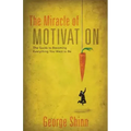 The Miracle of Motivation: The Guide to Becoming Everything You Want to Be