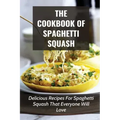 The Cookbook Of Spaghetti Squash: Delicious Recipes For Spaghetti Squash That Everyone Will Love: Guide To Cooking Spaghetti Squash In Slower Cooker