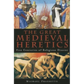 The Great Medieval Heretics: Five Centuries of Religious Dissent