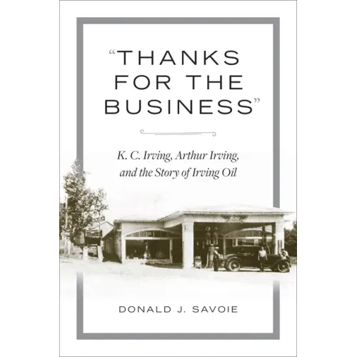 Thanks for the Business: K.C. Irving, Arthur Irving, and the Story of Irving Oil
