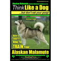 Alaskan Malamute, Alaskan Malamute Training AAA AKC: Think Like a Dog, but Don't Eat Your Poop! Alaskan Malamute Breed Expert Training: Here's EXACTLY