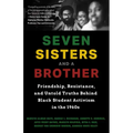 Seven Sisters and a Brother: Friendship, Resistance, and Untold Truths Behind Black Student Activism in the 1960s (a Pivotal Event in the History of t