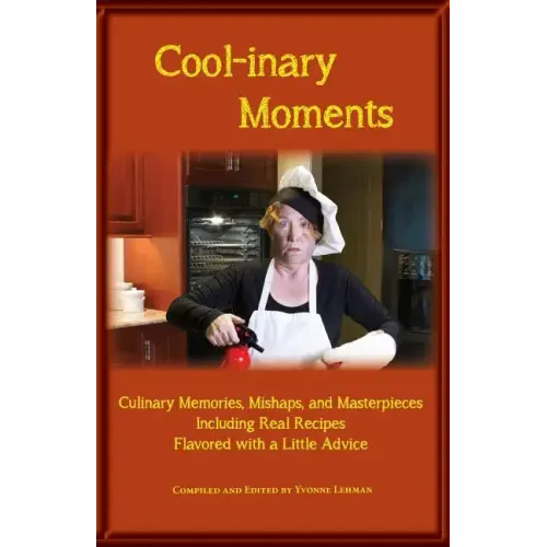 Cool-Inary Moments: Culinary Memories, Mishaps, and Masterpieces Including Real Recipes Flavored with a Little Advice