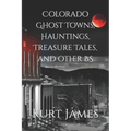 Colorado Ghost Towns, Hauntings, Treasure Tales, and other BS